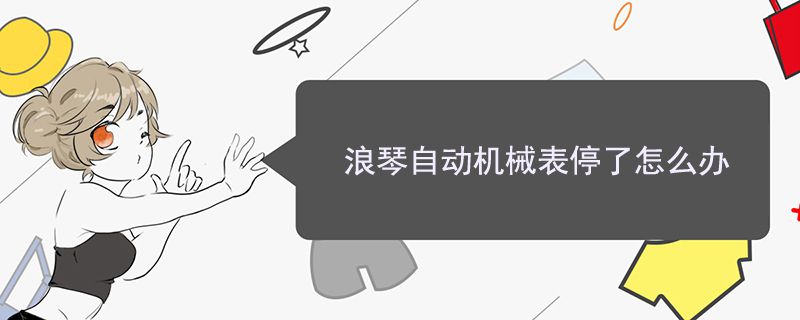 浪琴自動(dòng)機(jī)械表停了怎么辦